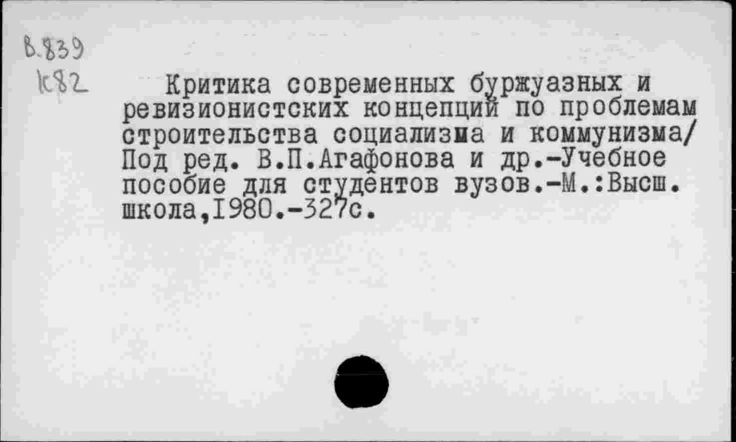 ﻿ИзЗ
КЯЪ Критика современных буржуазных и ревизионистских концепции по проблемам строительства социализма и коммунизма/ Под ред. В.П.Агафонова и др.-Учебное пособие для студентов вузов.-М.:Высш, школа,1980.-327с.